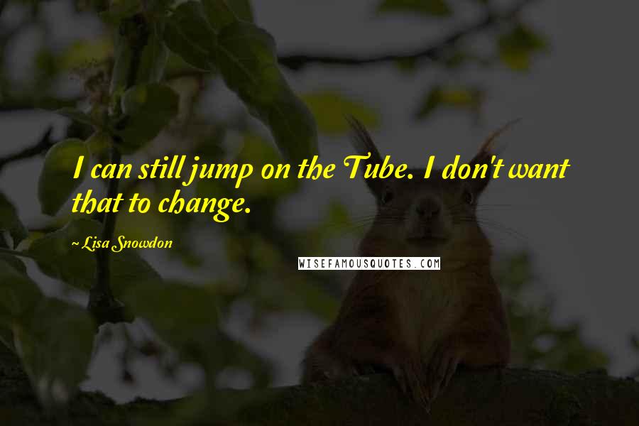 Lisa Snowdon Quotes: I can still jump on the Tube. I don't want that to change.