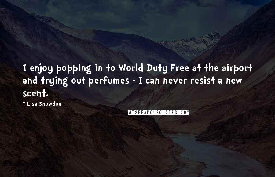 Lisa Snowdon Quotes: I enjoy popping in to World Duty Free at the airport and trying out perfumes - I can never resist a new scent.