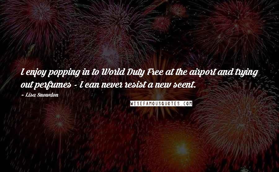 Lisa Snowdon Quotes: I enjoy popping in to World Duty Free at the airport and trying out perfumes - I can never resist a new scent.