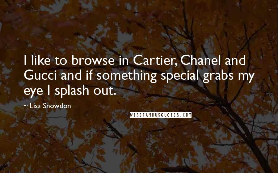 Lisa Snowdon Quotes: I like to browse in Cartier, Chanel and Gucci and if something special grabs my eye I splash out.