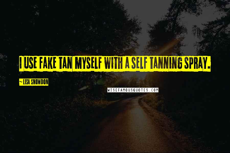 Lisa Snowdon Quotes: I use fake tan myself with a self tanning spray.