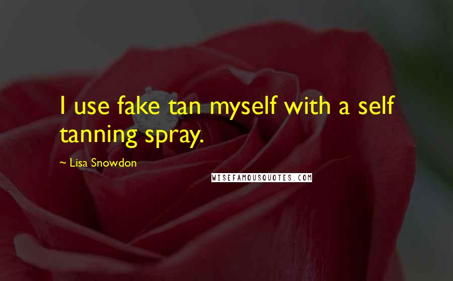 Lisa Snowdon Quotes: I use fake tan myself with a self tanning spray.