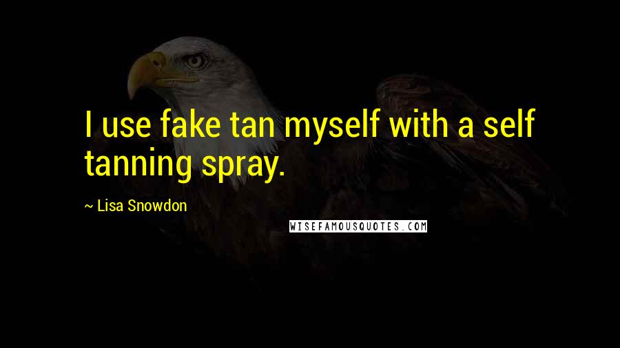 Lisa Snowdon Quotes: I use fake tan myself with a self tanning spray.