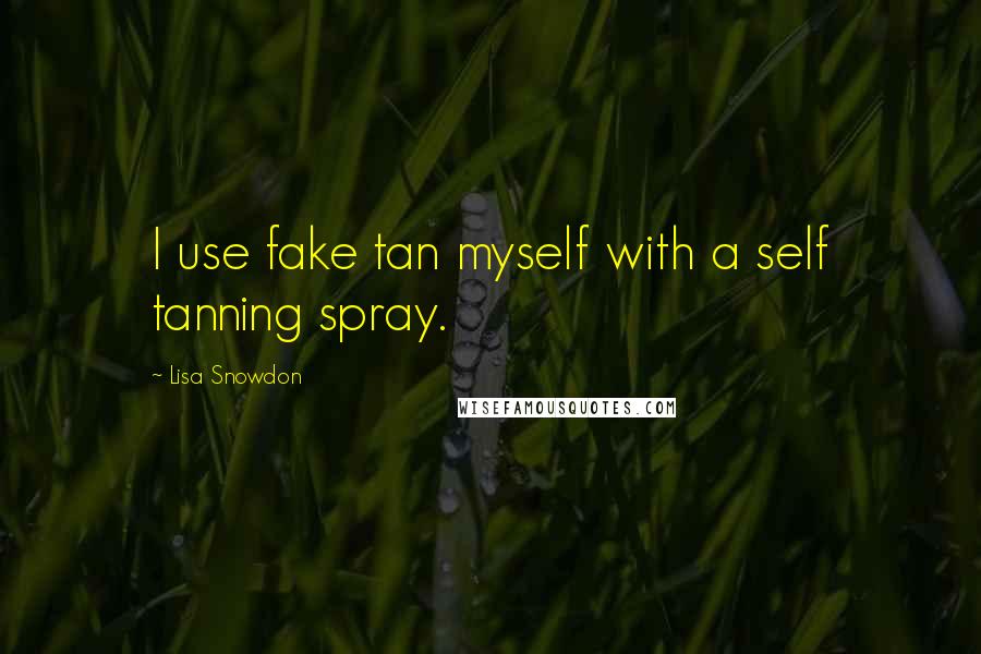 Lisa Snowdon Quotes: I use fake tan myself with a self tanning spray.