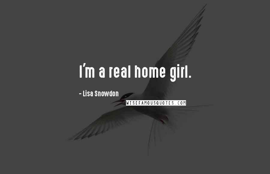 Lisa Snowdon Quotes: I'm a real home girl.