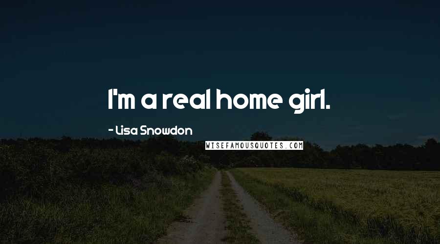 Lisa Snowdon Quotes: I'm a real home girl.