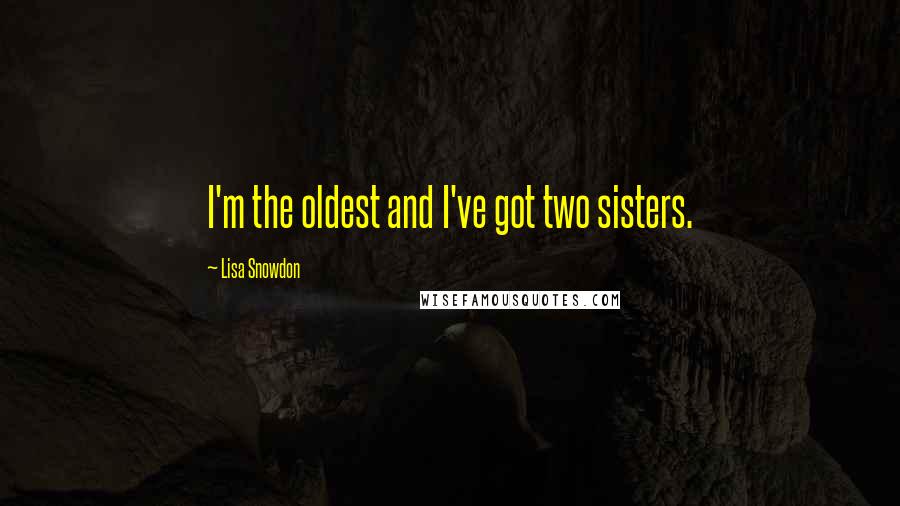 Lisa Snowdon Quotes: I'm the oldest and I've got two sisters.