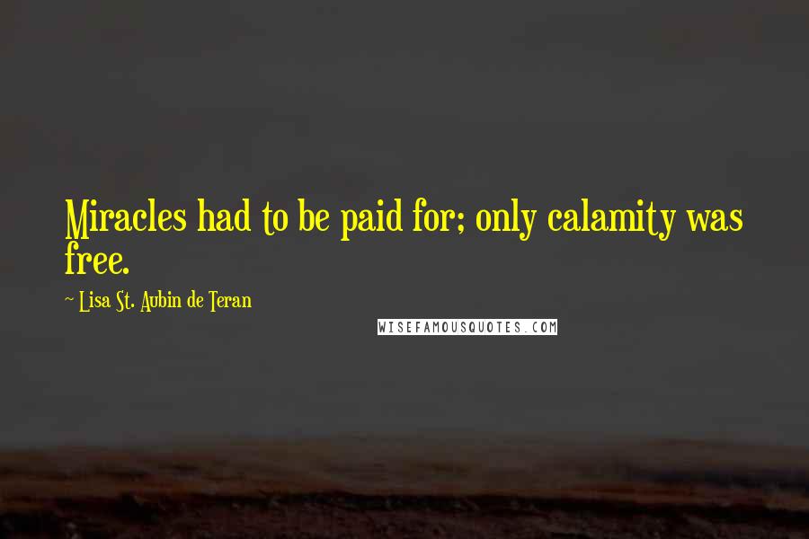 Lisa St. Aubin De Teran Quotes: Miracles had to be paid for; only calamity was free.