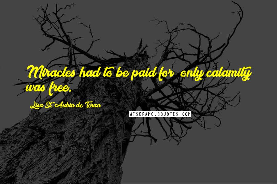 Lisa St. Aubin De Teran Quotes: Miracles had to be paid for; only calamity was free.