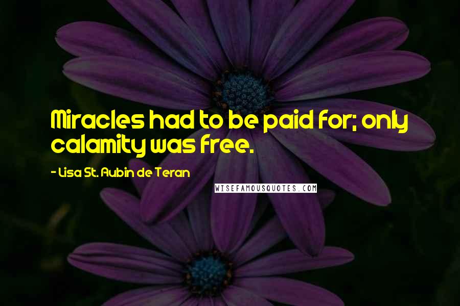 Lisa St. Aubin De Teran Quotes: Miracles had to be paid for; only calamity was free.