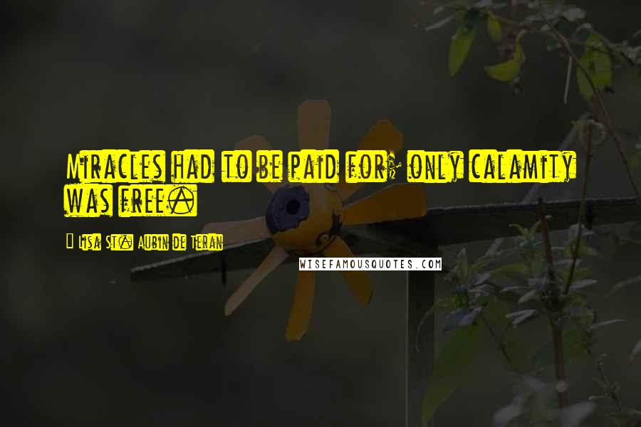 Lisa St. Aubin De Teran Quotes: Miracles had to be paid for; only calamity was free.