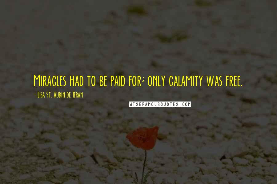 Lisa St. Aubin De Teran Quotes: Miracles had to be paid for; only calamity was free.