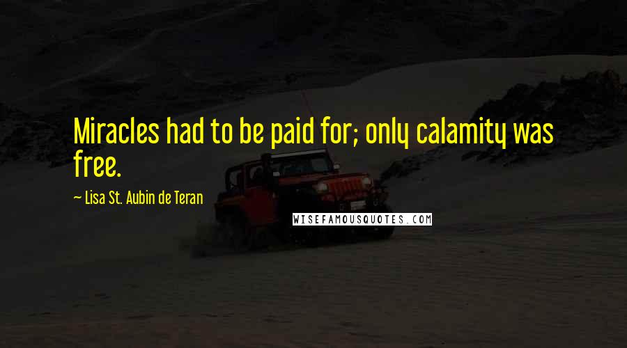 Lisa St. Aubin De Teran Quotes: Miracles had to be paid for; only calamity was free.