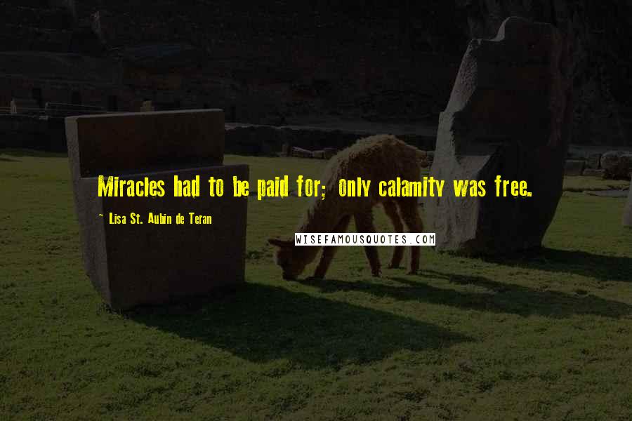 Lisa St. Aubin De Teran Quotes: Miracles had to be paid for; only calamity was free.