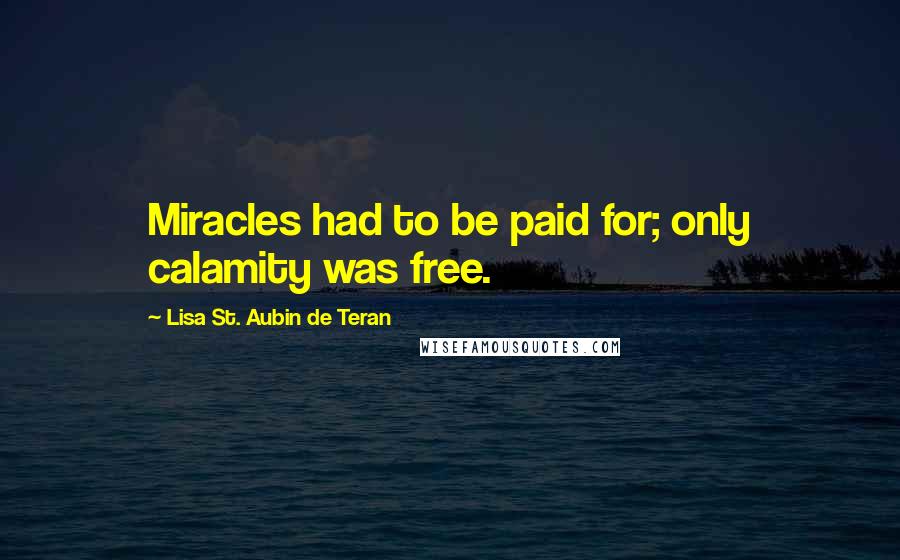 Lisa St. Aubin De Teran Quotes: Miracles had to be paid for; only calamity was free.