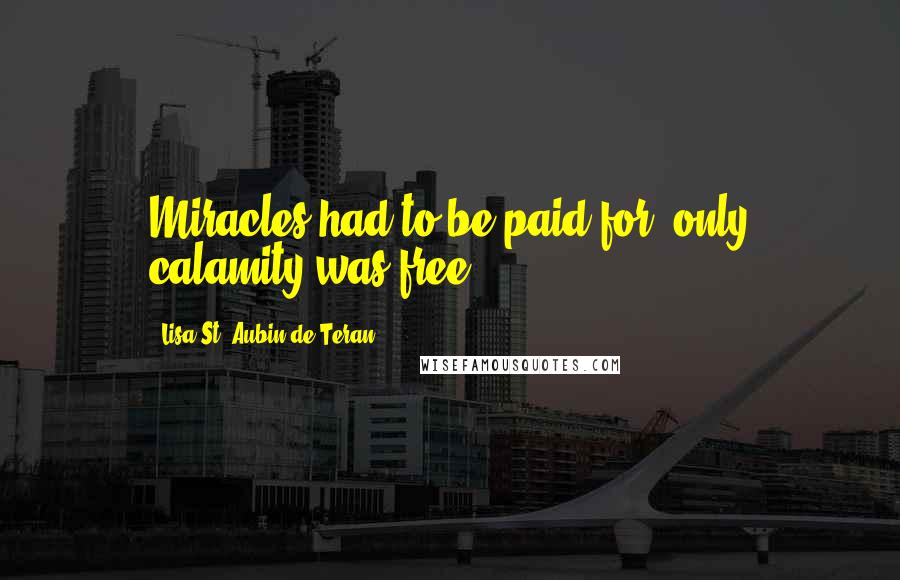 Lisa St. Aubin De Teran Quotes: Miracles had to be paid for; only calamity was free.