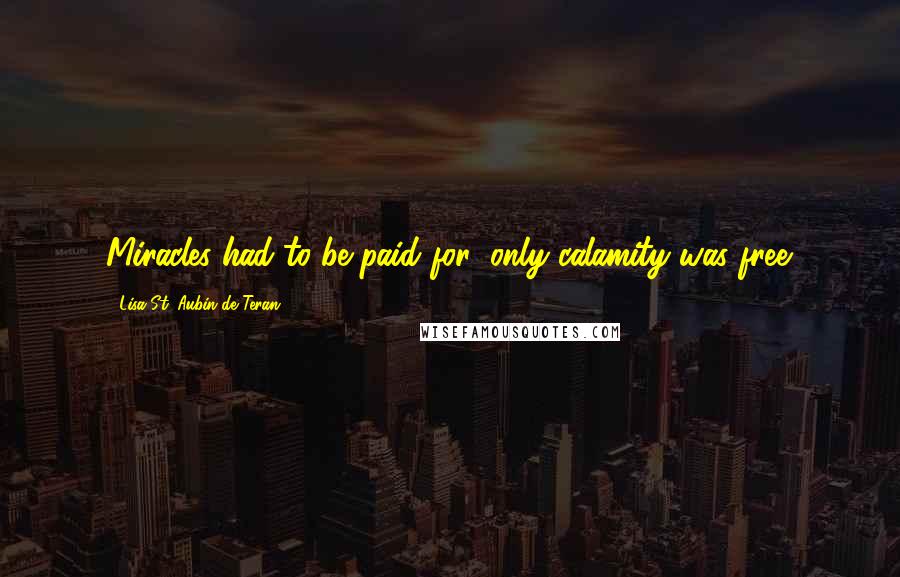 Lisa St. Aubin De Teran Quotes: Miracles had to be paid for; only calamity was free.