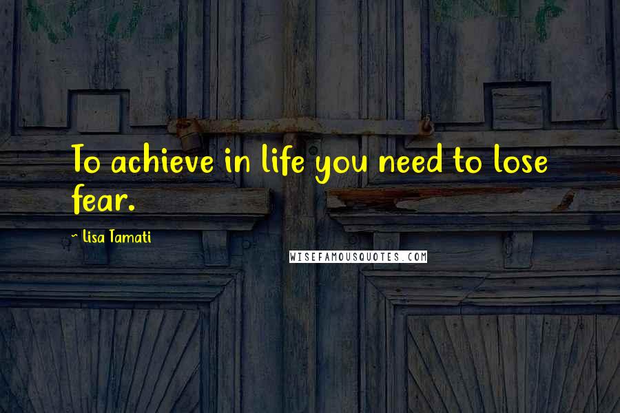 Lisa Tamati Quotes: To achieve in life you need to lose fear.