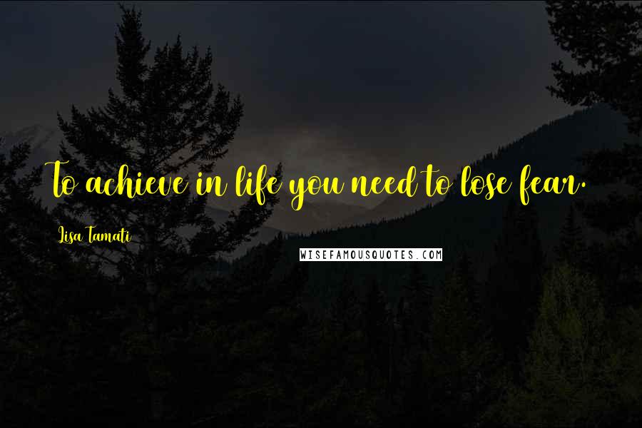 Lisa Tamati Quotes: To achieve in life you need to lose fear.