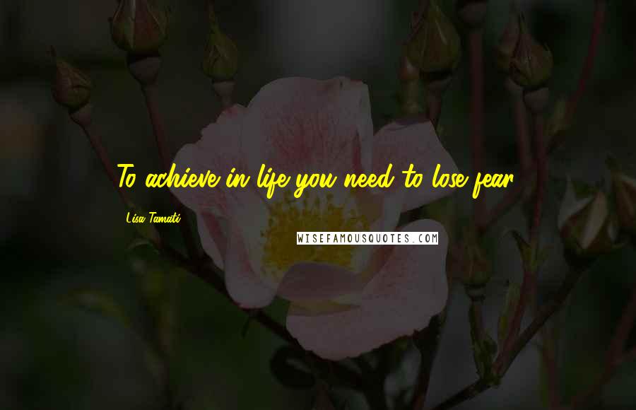 Lisa Tamati Quotes: To achieve in life you need to lose fear.