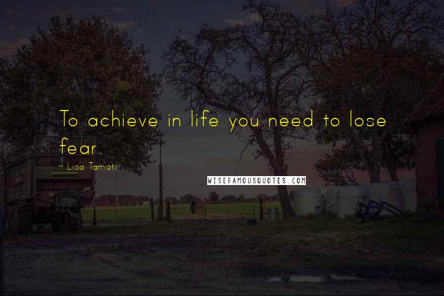 Lisa Tamati Quotes: To achieve in life you need to lose fear.