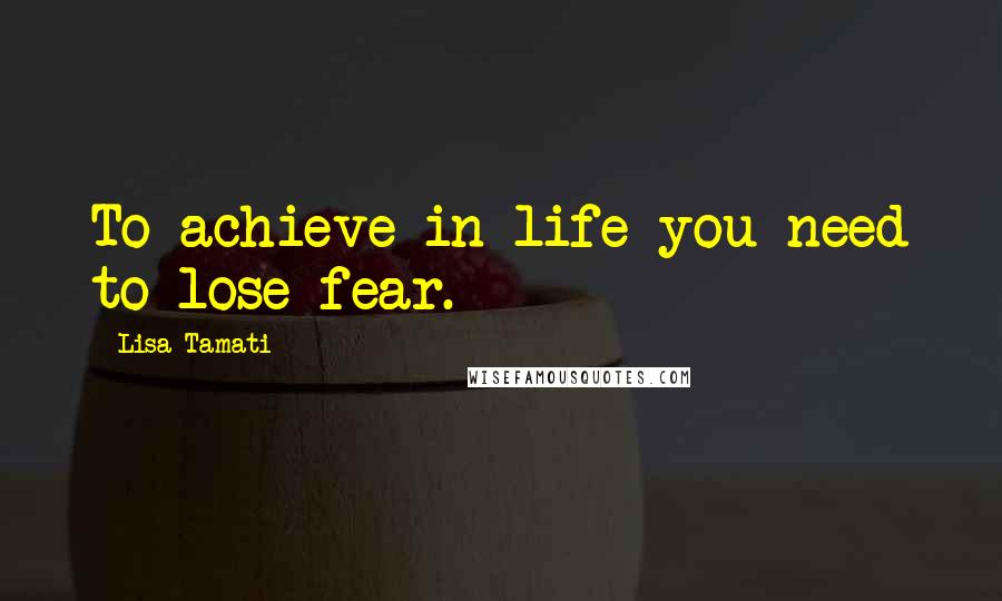 Lisa Tamati Quotes: To achieve in life you need to lose fear.