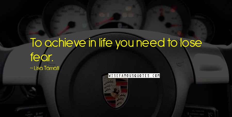 Lisa Tamati Quotes: To achieve in life you need to lose fear.