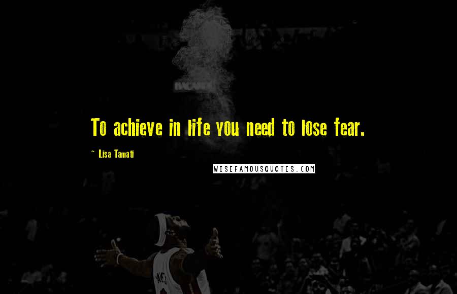 Lisa Tamati Quotes: To achieve in life you need to lose fear.