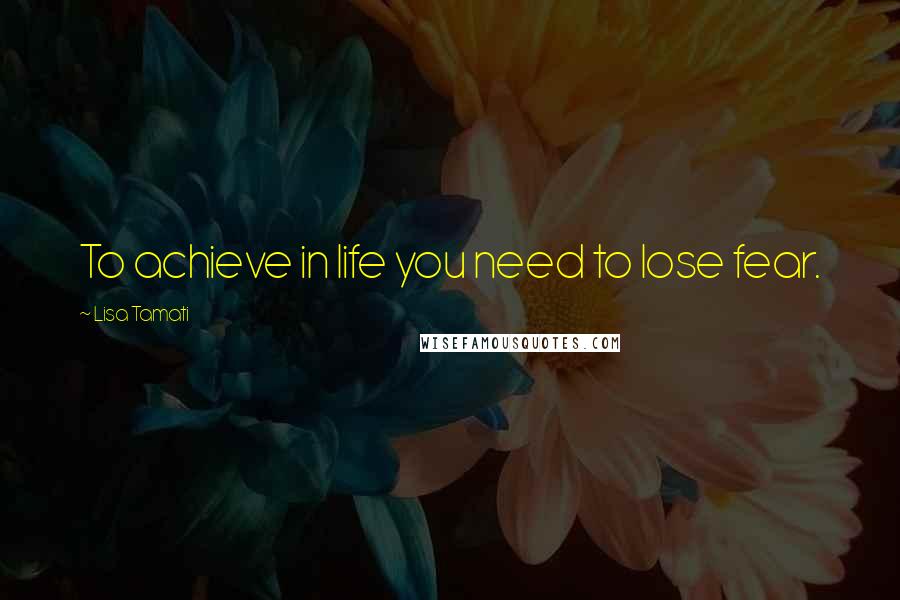 Lisa Tamati Quotes: To achieve in life you need to lose fear.