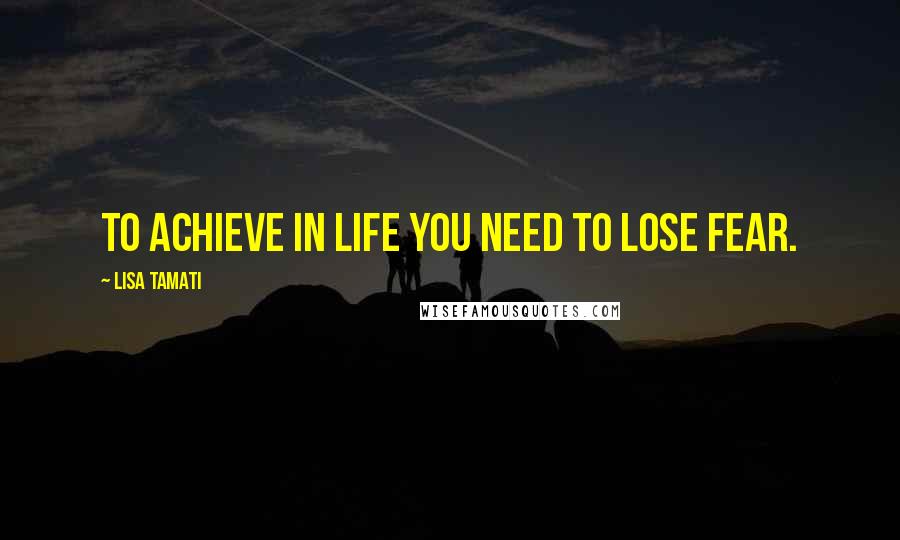 Lisa Tamati Quotes: To achieve in life you need to lose fear.