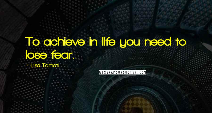 Lisa Tamati Quotes: To achieve in life you need to lose fear.