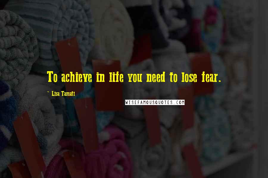 Lisa Tamati Quotes: To achieve in life you need to lose fear.