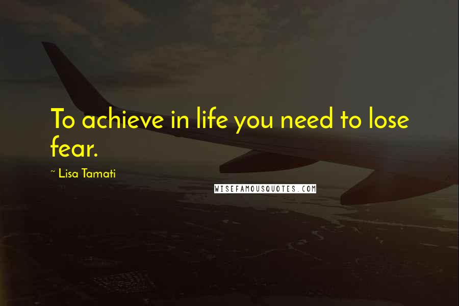 Lisa Tamati Quotes: To achieve in life you need to lose fear.