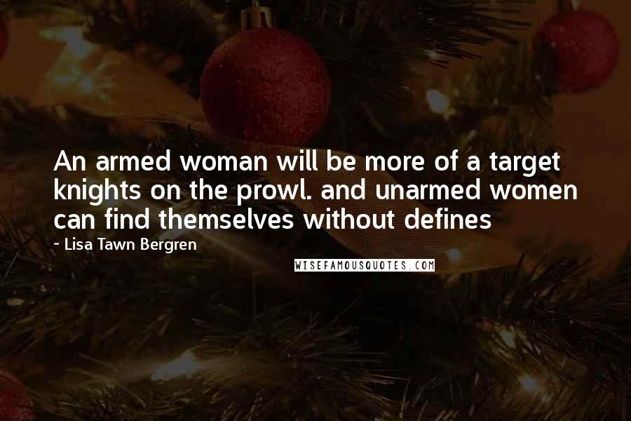 Lisa Tawn Bergren Quotes: An armed woman will be more of a target knights on the prowl. and unarmed women can find themselves without defines