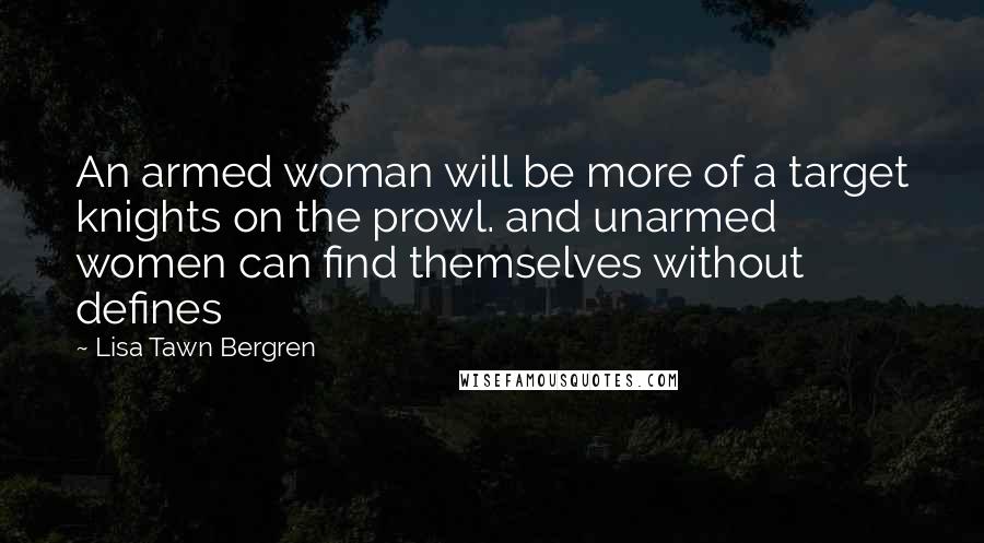 Lisa Tawn Bergren Quotes: An armed woman will be more of a target knights on the prowl. and unarmed women can find themselves without defines