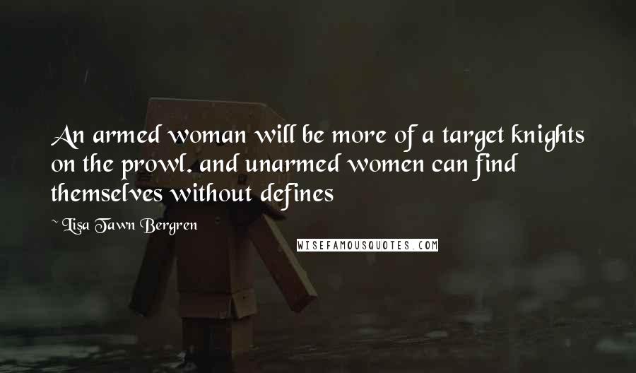 Lisa Tawn Bergren Quotes: An armed woman will be more of a target knights on the prowl. and unarmed women can find themselves without defines