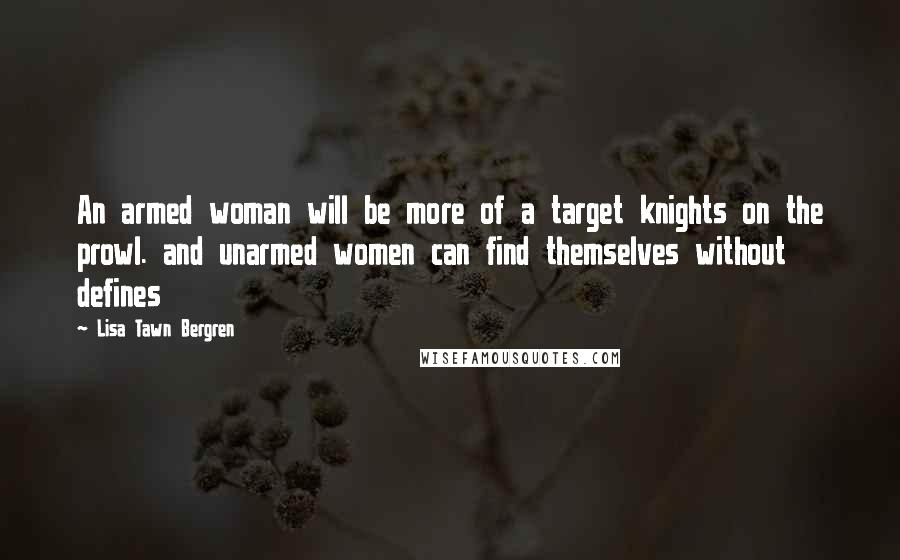 Lisa Tawn Bergren Quotes: An armed woman will be more of a target knights on the prowl. and unarmed women can find themselves without defines
