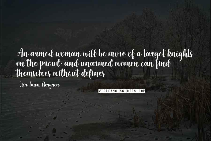 Lisa Tawn Bergren Quotes: An armed woman will be more of a target knights on the prowl. and unarmed women can find themselves without defines