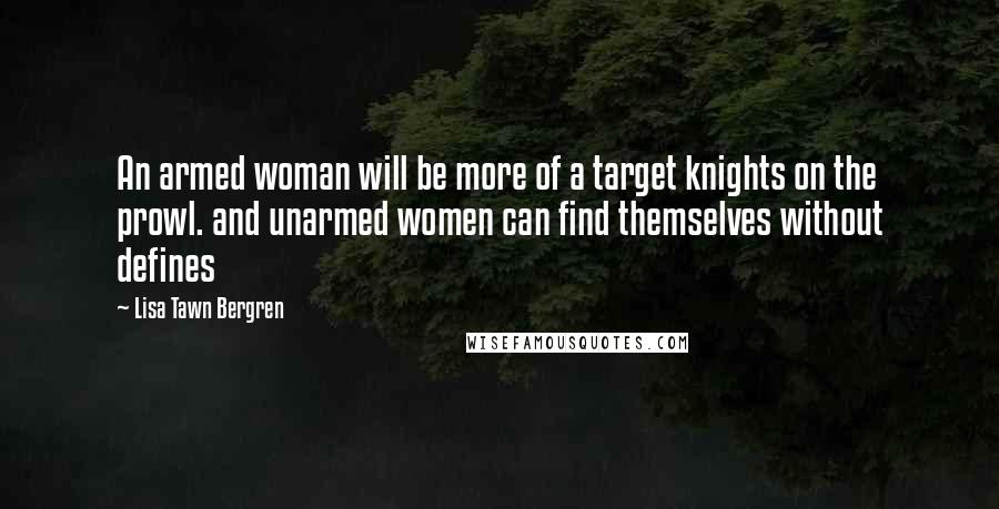 Lisa Tawn Bergren Quotes: An armed woman will be more of a target knights on the prowl. and unarmed women can find themselves without defines