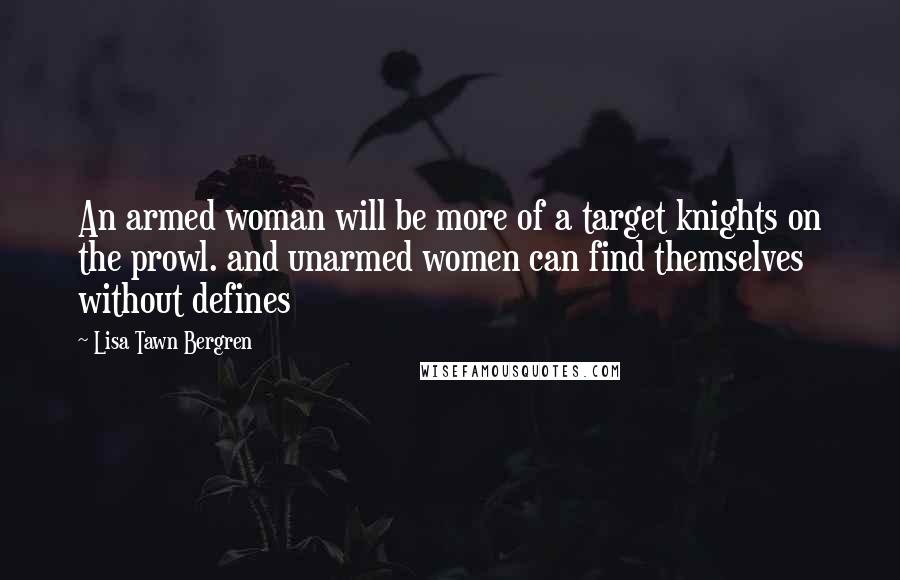 Lisa Tawn Bergren Quotes: An armed woman will be more of a target knights on the prowl. and unarmed women can find themselves without defines