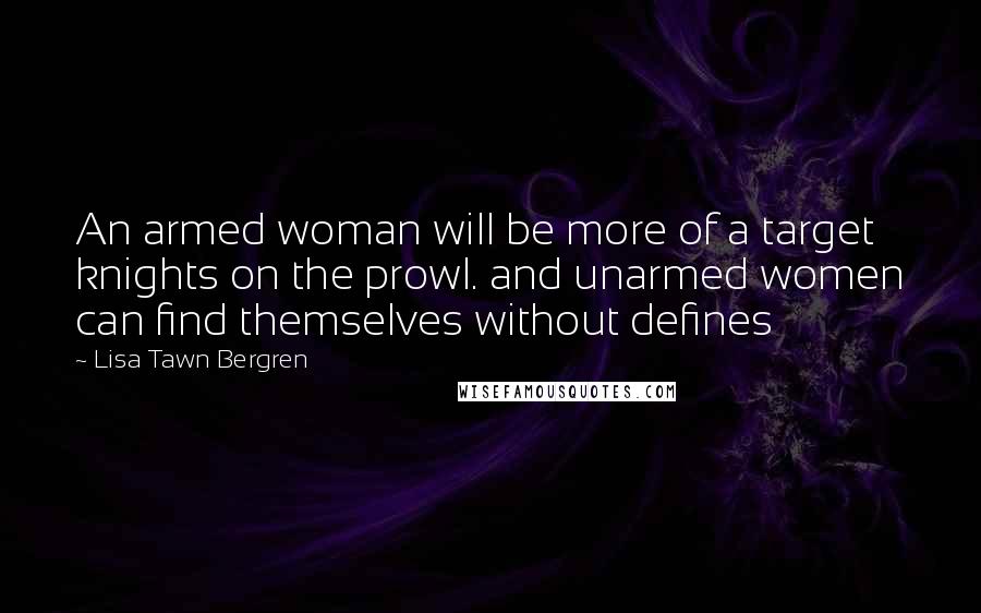 Lisa Tawn Bergren Quotes: An armed woman will be more of a target knights on the prowl. and unarmed women can find themselves without defines