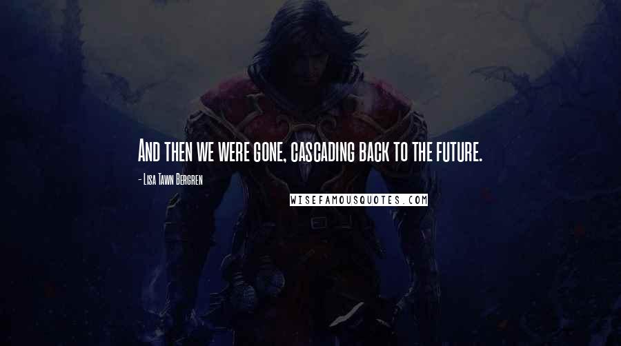 Lisa Tawn Bergren Quotes: And then we were gone, cascading back to the future.