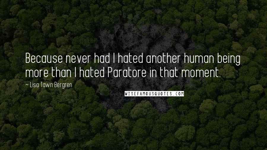 Lisa Tawn Bergren Quotes: Because never had I hated another human being more than I hated Paratore in that moment.
