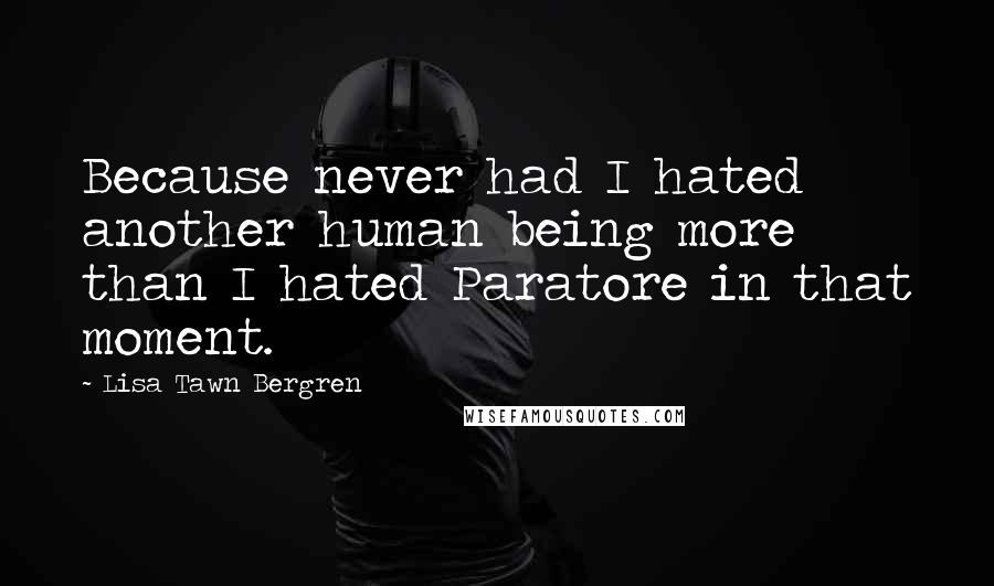Lisa Tawn Bergren Quotes: Because never had I hated another human being more than I hated Paratore in that moment.