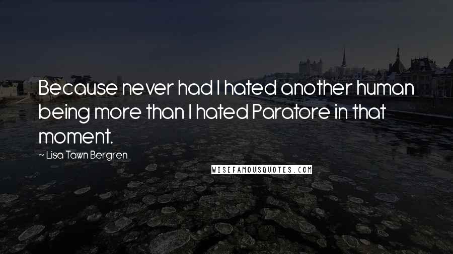 Lisa Tawn Bergren Quotes: Because never had I hated another human being more than I hated Paratore in that moment.