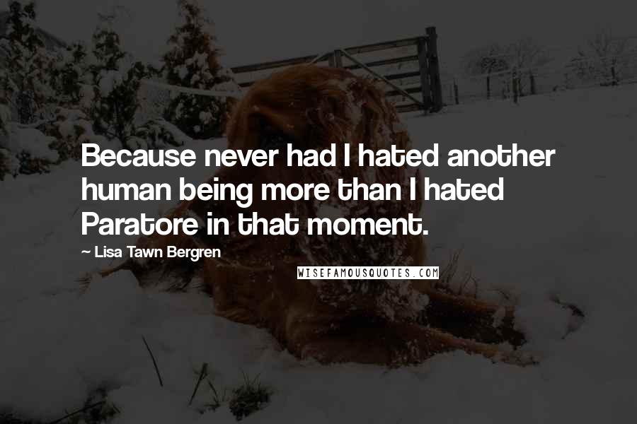 Lisa Tawn Bergren Quotes: Because never had I hated another human being more than I hated Paratore in that moment.
