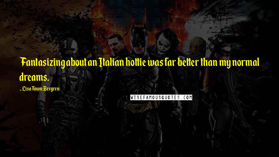 Lisa Tawn Bergren Quotes: Fantasizing about an Italian hottie was far better than my normal dreams.