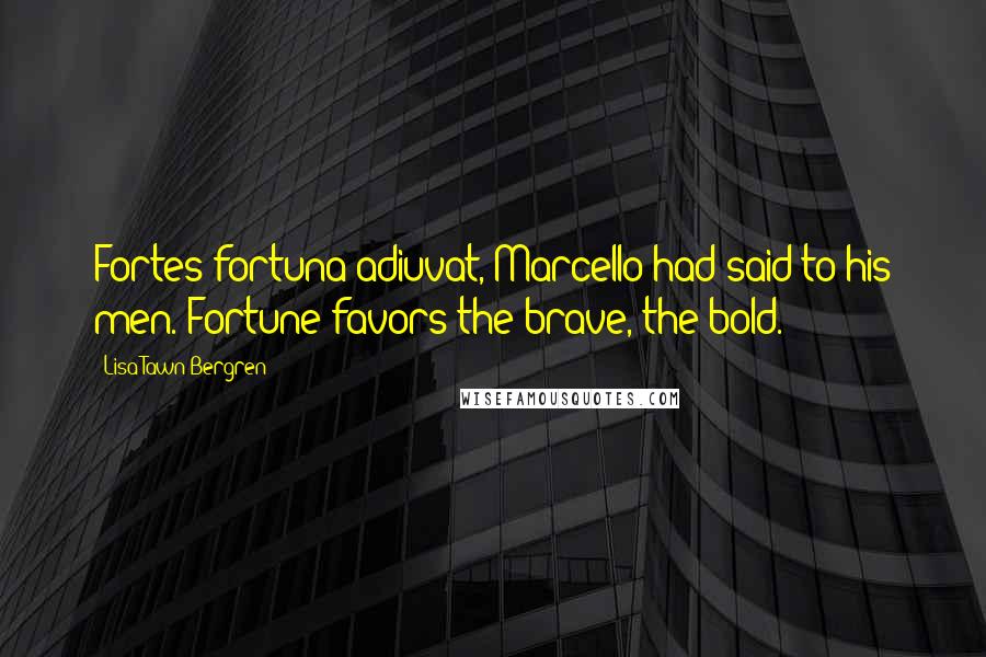 Lisa Tawn Bergren Quotes: Fortes fortuna adiuvat, Marcello had said to his men. Fortune favors the brave, the bold.