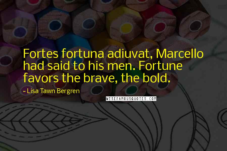 Lisa Tawn Bergren Quotes: Fortes fortuna adiuvat, Marcello had said to his men. Fortune favors the brave, the bold.