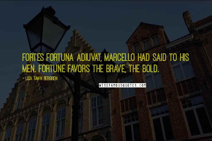 Lisa Tawn Bergren Quotes: Fortes fortuna adiuvat, Marcello had said to his men. Fortune favors the brave, the bold.